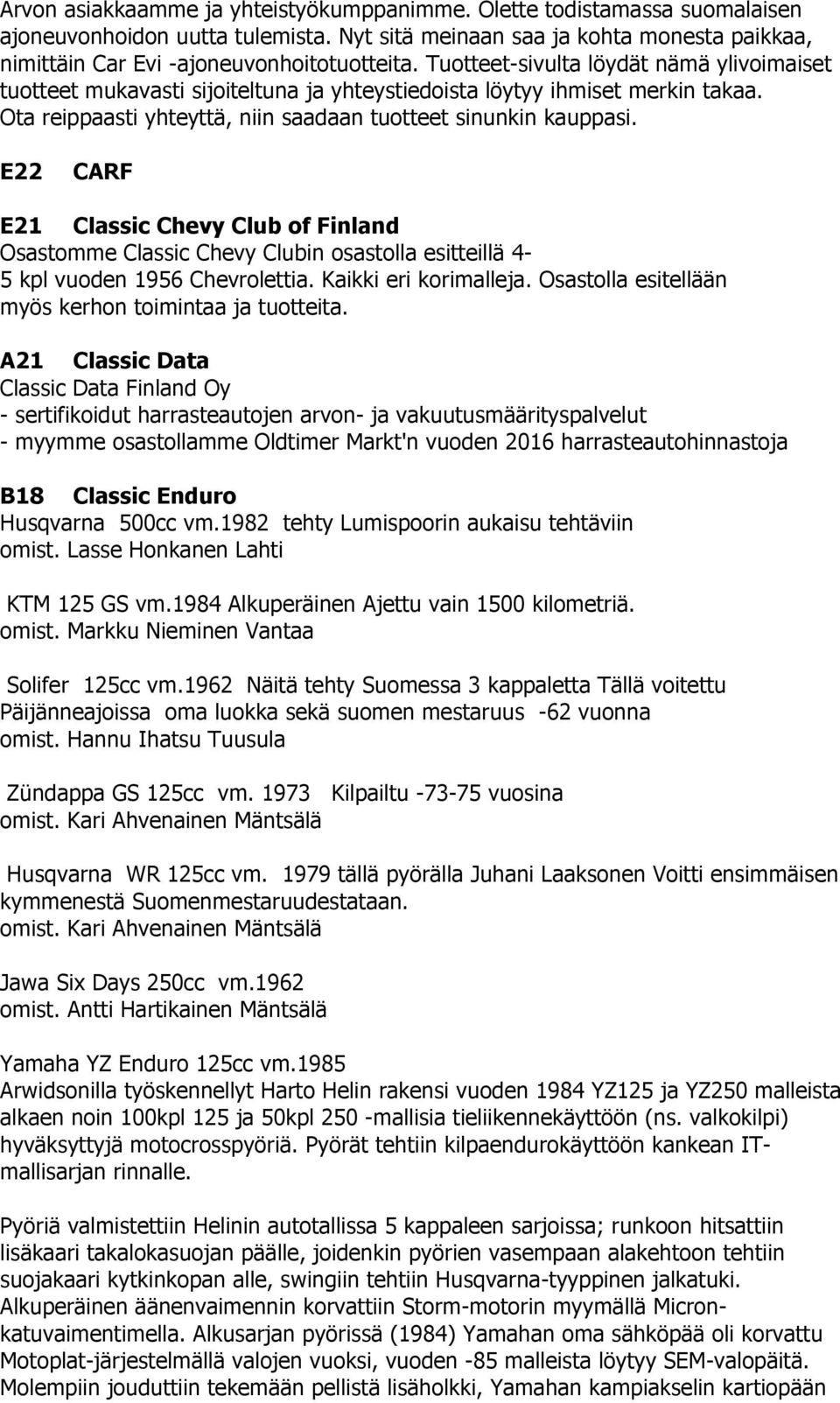 E22 CARF E21 Classic Chevy Club of Finland Osastomme Classic Chevy Clubin osastolla esitteillä 4-5 kpl vuoden 1956 Chevrolettia. Kaikki eri korimalleja.