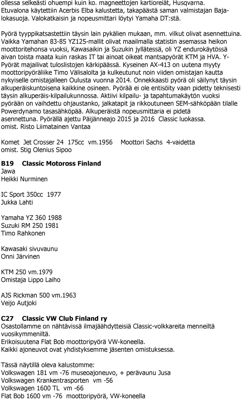 Vaikka Yamahan 83-85 YZ125-mallit olivat maailmalla statistin asemassa heikon moottoritehonsa vuoksi, Kawasaikin ja Suzukin jyllätessä, oli YZ endurokäytössä aivan toista maata kuin raskas IT tai