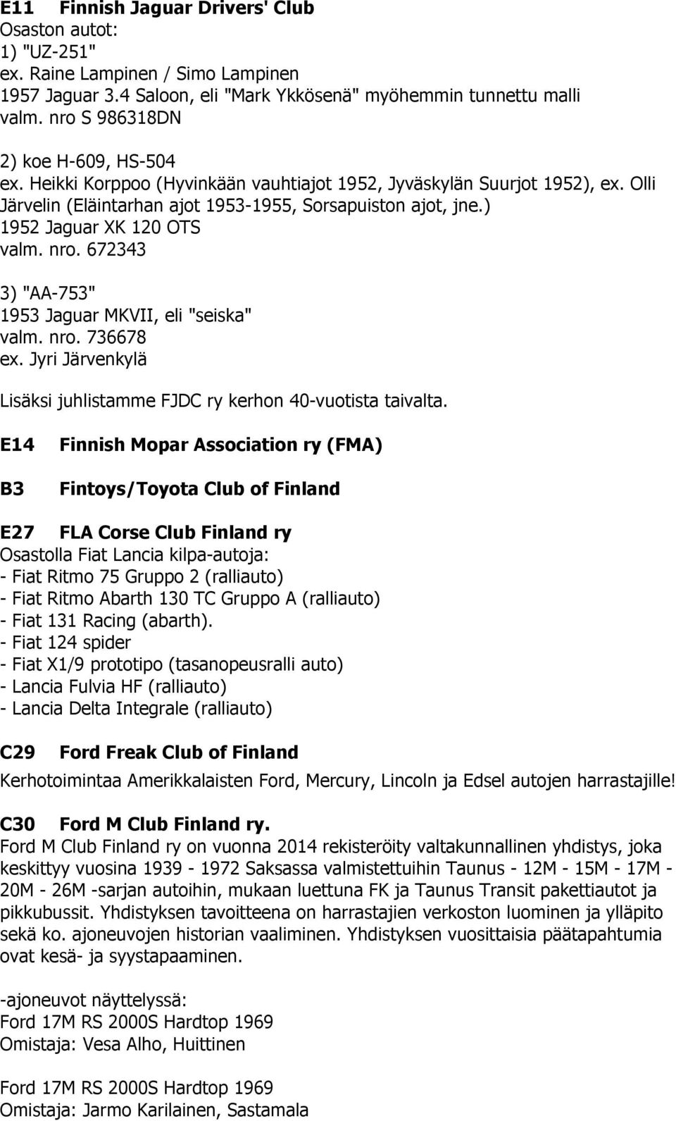 ) 1952 Jaguar XK 120 OTS valm. nro. 672343 3) "AA-753" 1953 Jaguar MKVII, eli "seiska" valm. nro. 736678 ex. Jyri Järvenkylä Lisäksi juhlistamme FJDC ry kerhon 40-vuotista taivalta.