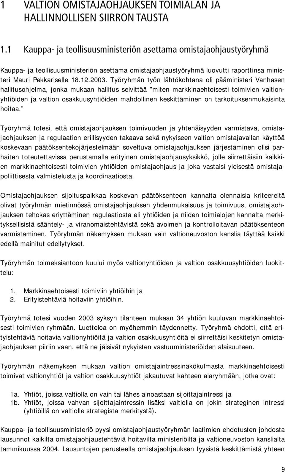 Työryhmän työn lähtökohtana oli pääministeri Vanhasen hallitusohjelma, jonka mukaan hallitus selvittää miten markkinaehtoisesti toimivien valtionyhtiöiden ja valtion osakkuusyhtiöiden mahdollinen