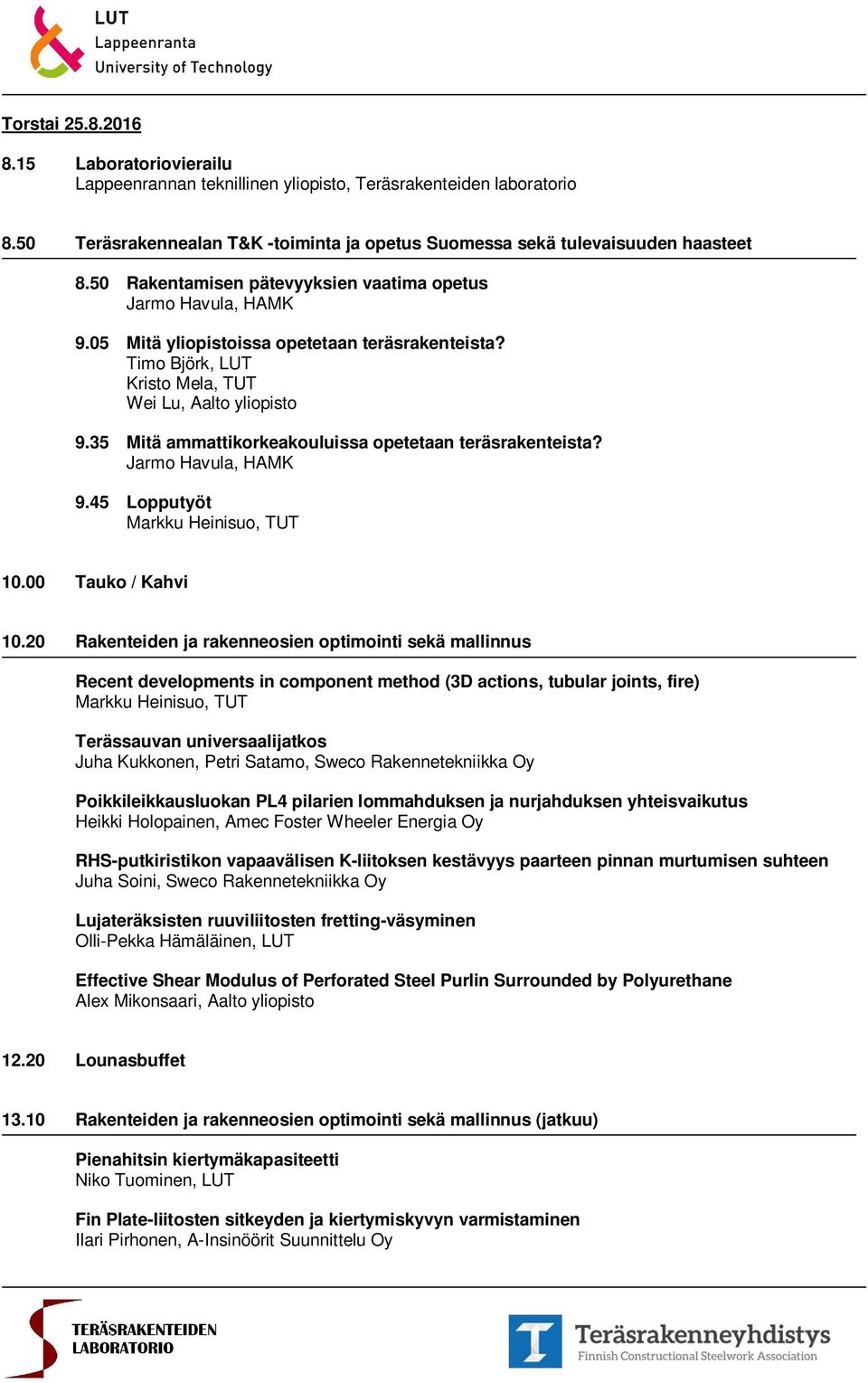 35 Mitä ammattikorkeakouluissa opetetaan teräsrakenteista? Jarmo Havula, HAMK 9.45 Lopputyöt Markku Heinisuo, TUT 10.00 Tauko / Kahvi 10.