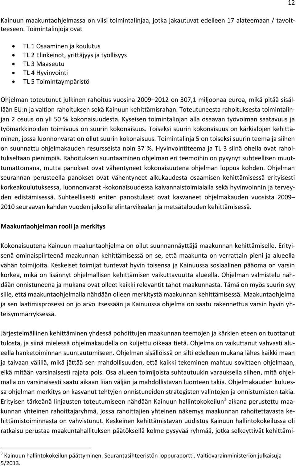 2012 on 307,1 miljoonaa euroa, mikä pitää sisällään EU:n ja valtion rahoituksen sekä Kainuun kehittämisrahan. Toteutuneesta rahoituksesta toimintalinjan 2 osuus on yli 50 % kokonaisuudesta.