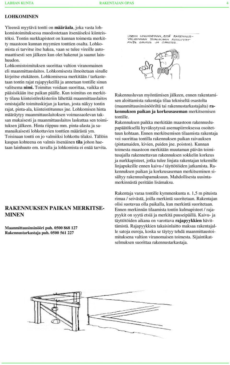 Lohkomista ei tarvitse itse hakea, vaan se tulee vireille automaattisesti sen jälkeen kun olet hakenut ja saanut lainhuudon. Lohkomistoimituksen suorittaa valtion viranomainen eli maanmittauslaitos.