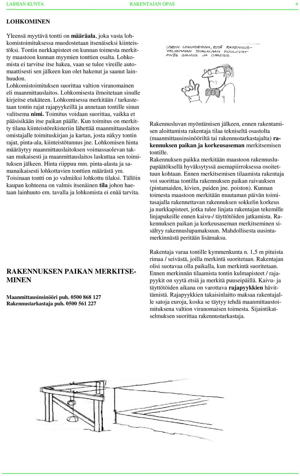 Lohkomista ei tarvitse itse hakea, vaan se tulee vireille automaattisesti sen jälkeen kun olet hakenut ja saanut lainhuudon. Lohkomistoimituksen suorittaa valtion viranomainen eli maanmittauslaitos.