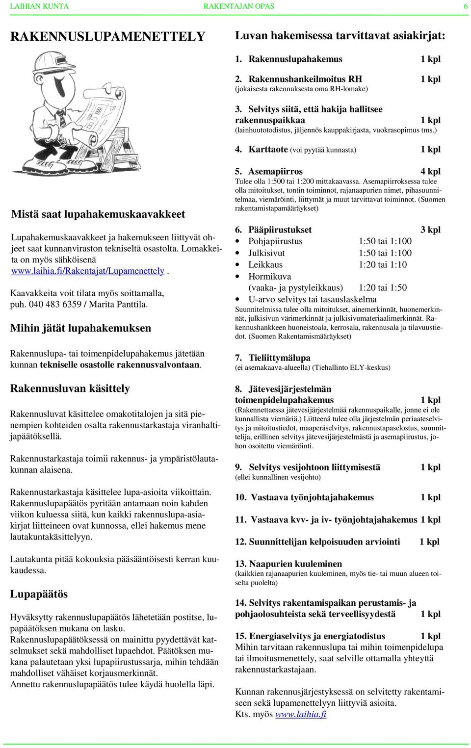 Karttaote (voi pyytää kunnasta) Mistä saat lupahakemuskaavakkeet Lupahakemuskaavakkeet ja hakemukseen liittyvät ohjeet saat kunnanviraston tekniseltä osastolta. Lomakkeita on myös sähköisenä www.