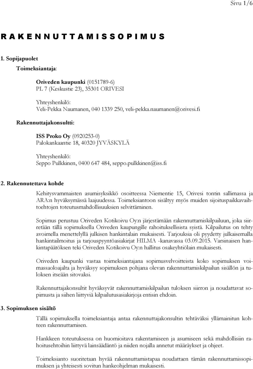 fi Rakennuttajakonsultti: ISS Proko Oy (0920253-0) Palokankaantie 18, 40320 JYVÄSKYLÄ Yhteyshenkilö: Seppo Pulkkinen, 0400 647 484, seppo.pulkkinen@iss.fi 2. Rakennutettava kohde 3.