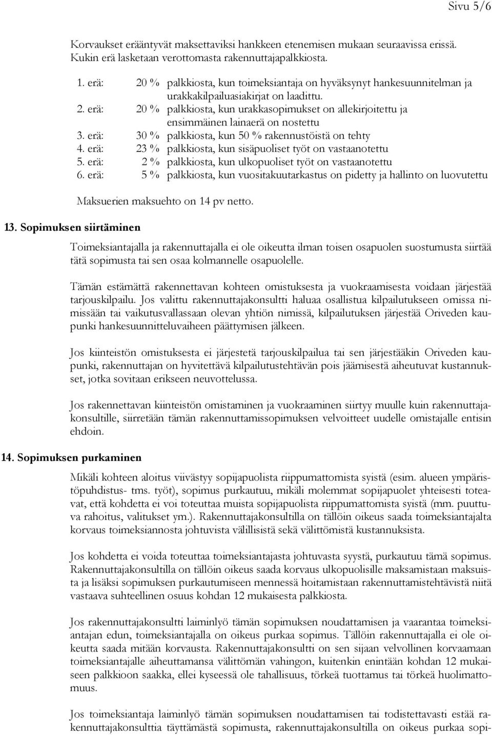 erä: 30 % palkkiosta, kun 50 % rakennustöistä on tehty 4. erä: 23 % palkkiosta, kun sisäpuoliset työt on vastaanotettu 5. erä: 2 % palkkiosta, kun ulkopuoliset työt on vastaanotettu 6.