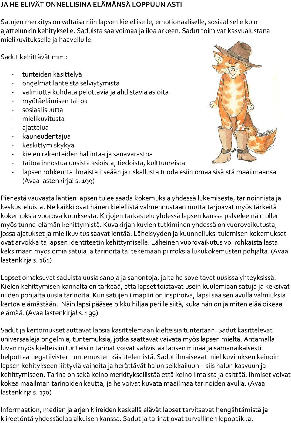 : - tunteiden käsittelyä - ongelmatilanteista selviytymistä - valmiutta kohdata pelottavia ja ahdistavia asioita - myötäelämisen taitoa - sosiaalisuutta - mielikuvitusta - ajattelua - kauneudentajua