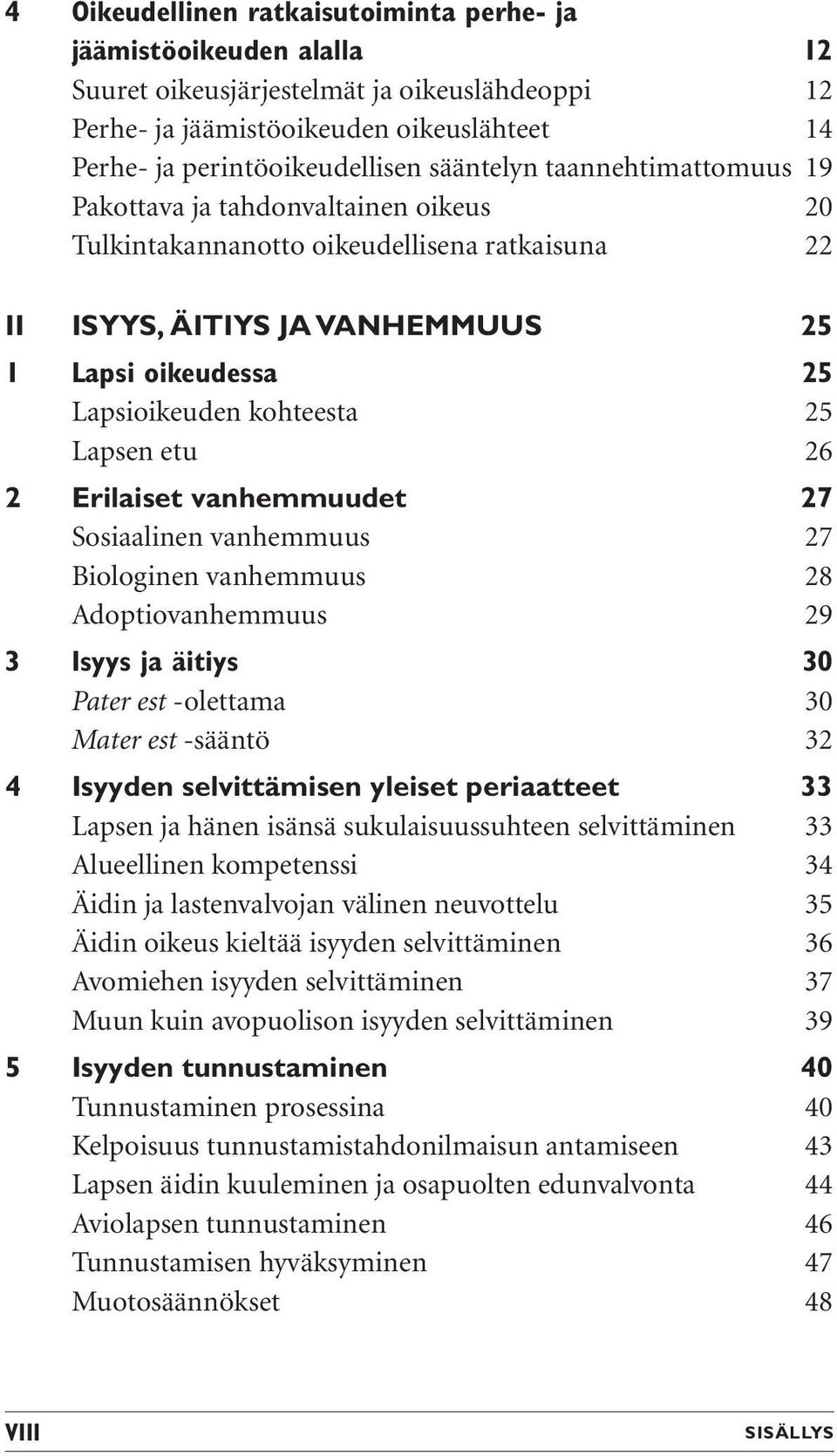 25 Lapsen etu 26 2 Erilaiset vanhemmuudet 27 Sosiaalinen vanhemmuus 27 Biologinen vanhemmuus 28 Adoptiovanhemmuus 29 3 Isyys ja äitiys 30 Pater est -olettama 30 Mater est -sääntö 32 4 Isyyden