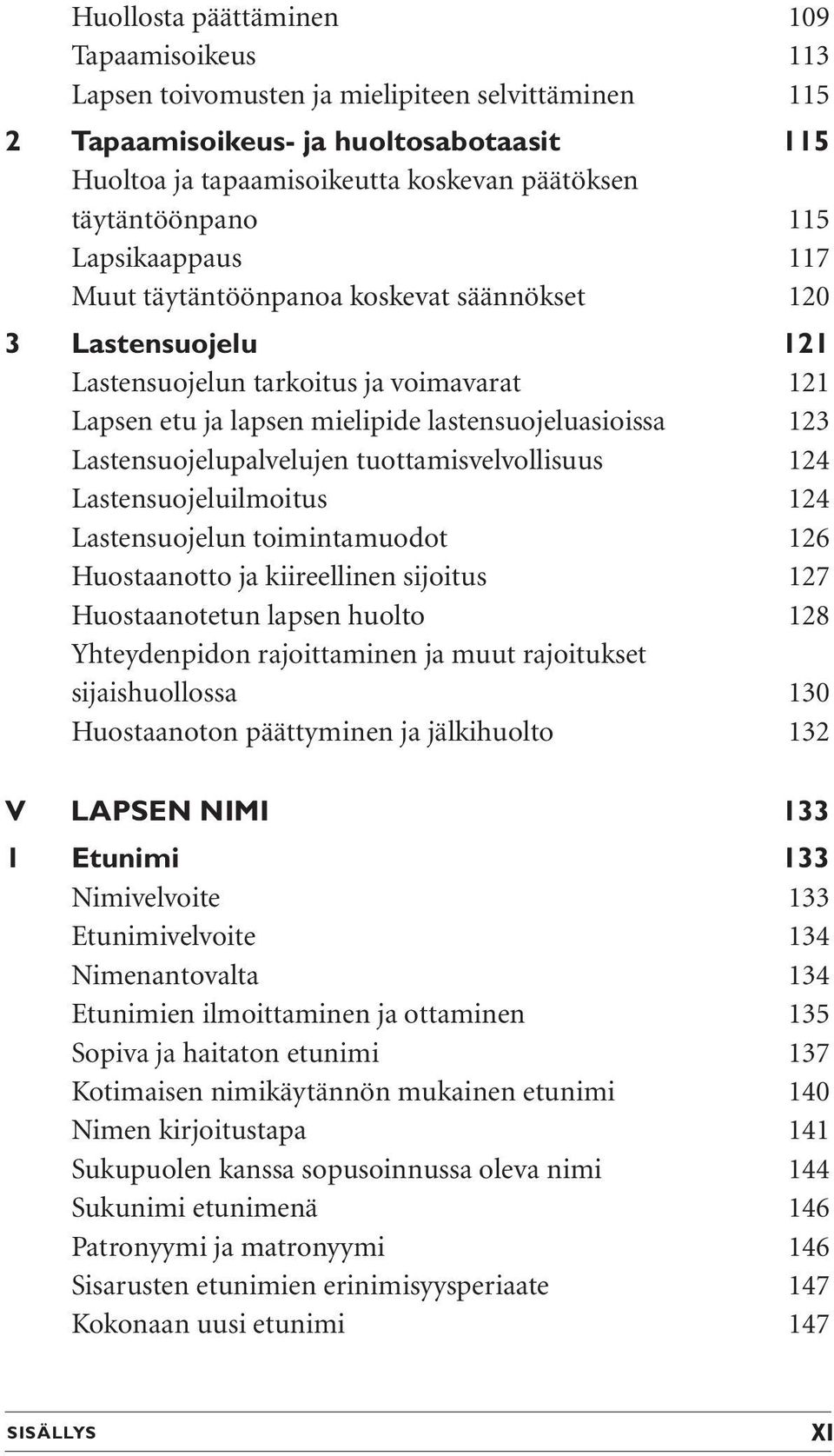 123 Lastensuojelupalvelujen tuottamisvelvollisuus 124 Lastensuojeluilmoitus 124 Lastensuojelun toimintamuodot 126 Huostaanotto ja kiireellinen sijoitus 127 Huostaanotetun lapsen huolto 128