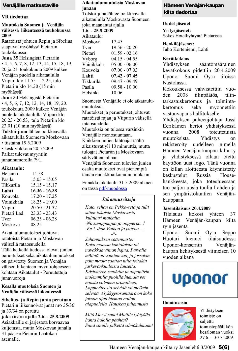 30 (15 min myöhässä) Juna 33 Helsingistä Pietariin 4, 5, 6, 7, 12, 13, 14, 18, 19, 20. toukokuuta 2009 kulkee Venäjän puolella aikataululla Viipuri klo 20.23-20.53, tulo Pietariin klo 23.