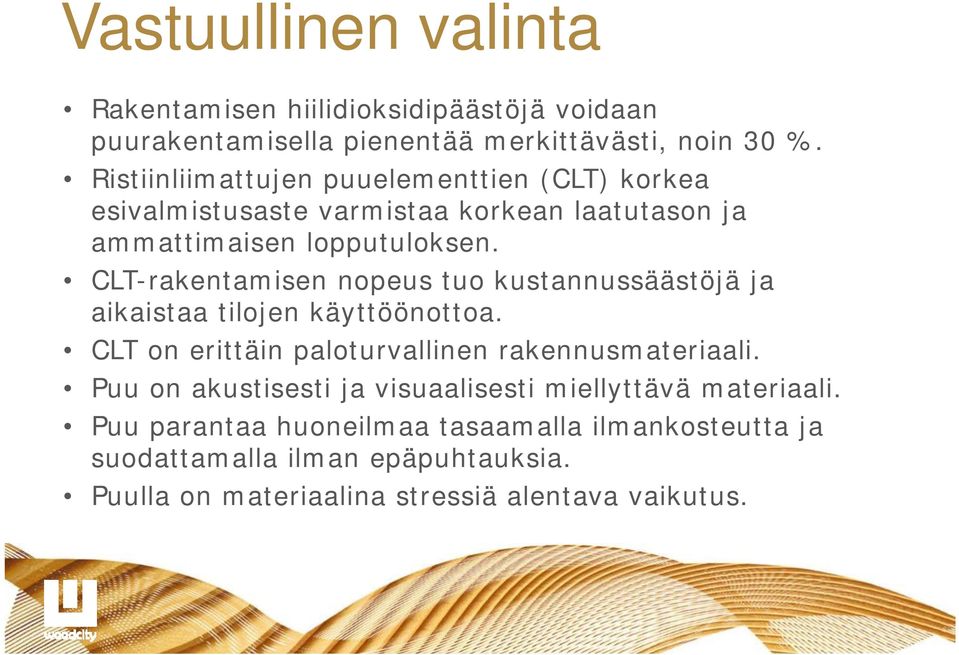 CLT-rakentamisen nopeus tuo kustannussäästöjä ja aikaistaa tilojen käyttöönottoa. CLT on erittäin paloturvallinen rakennusmateriaali.