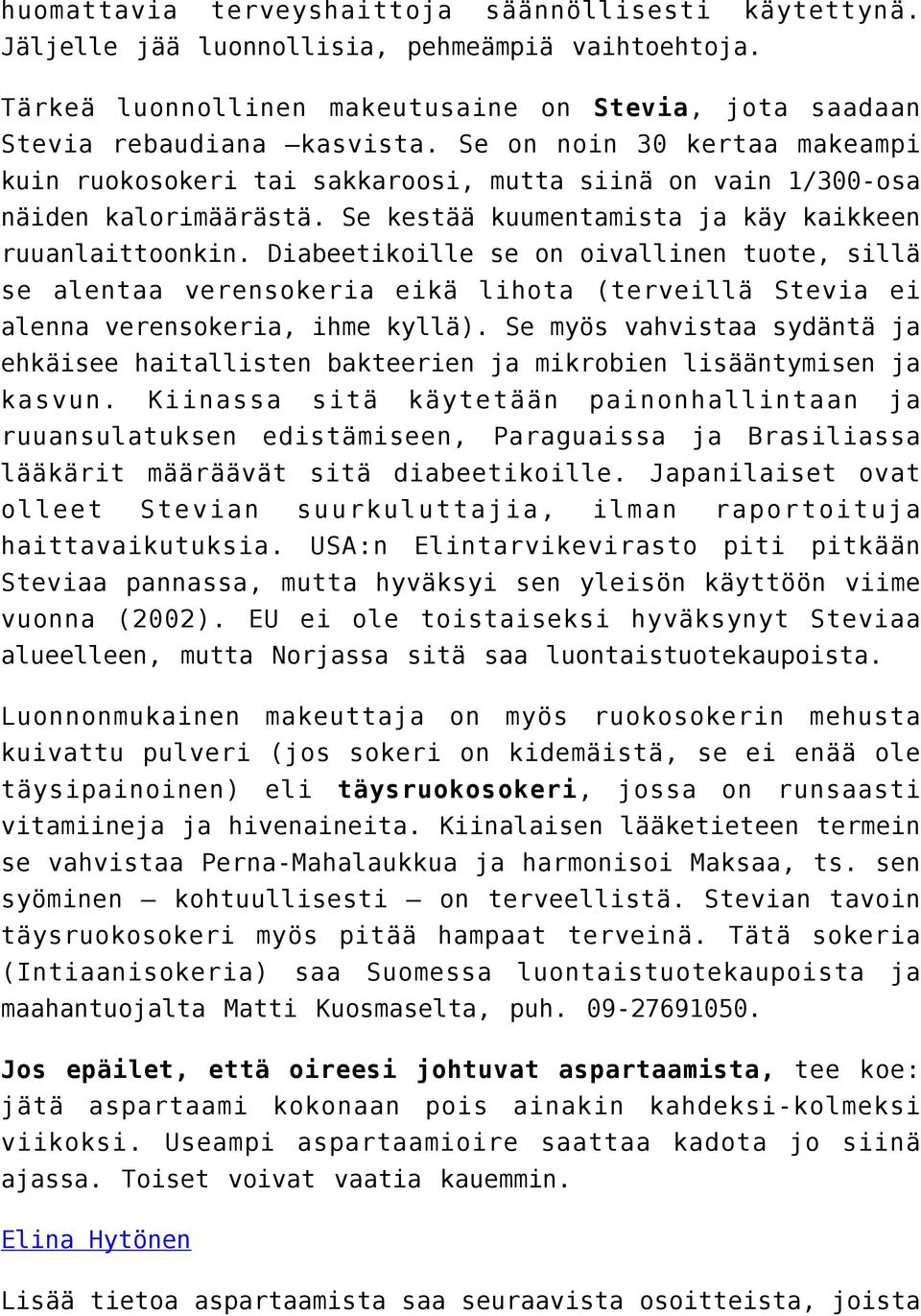 Diabeetikoille se on oivallinen tuote, sillä se alentaa verensokeria eikä lihota (terveillä Stevia ei alenna verensokeria, ihme kyllä).