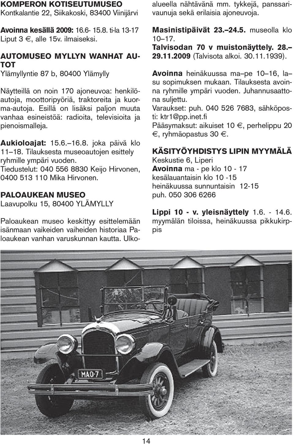 Esillä on lisäksi paljon muuta vanhaa esineistöä: radioita, televisioita ja pienoismalleja. Aukioloajat: 15.6. 16.8. joka päivä klo 11 18. Tilauksesta museoautojen esittely ryhmille ympäri vuoden.