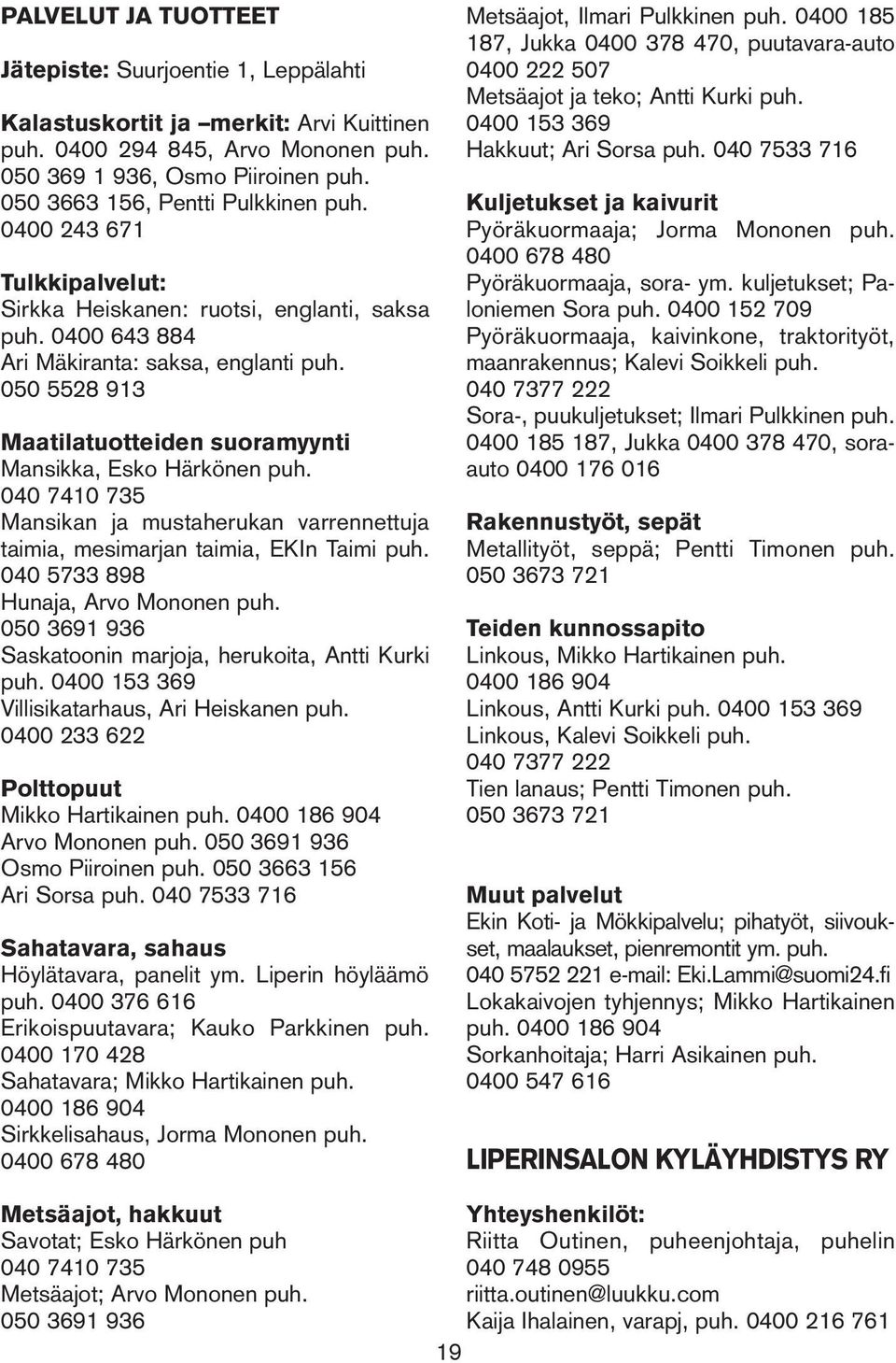 050 5528 913 Maatilatuotteiden suoramyynti Mansikka, Esko Härkönen puh. 040 7410 735 Mansikan ja mustaherukan varrennettuja taimia, mesimarjan taimia, EKIn Taimi puh.