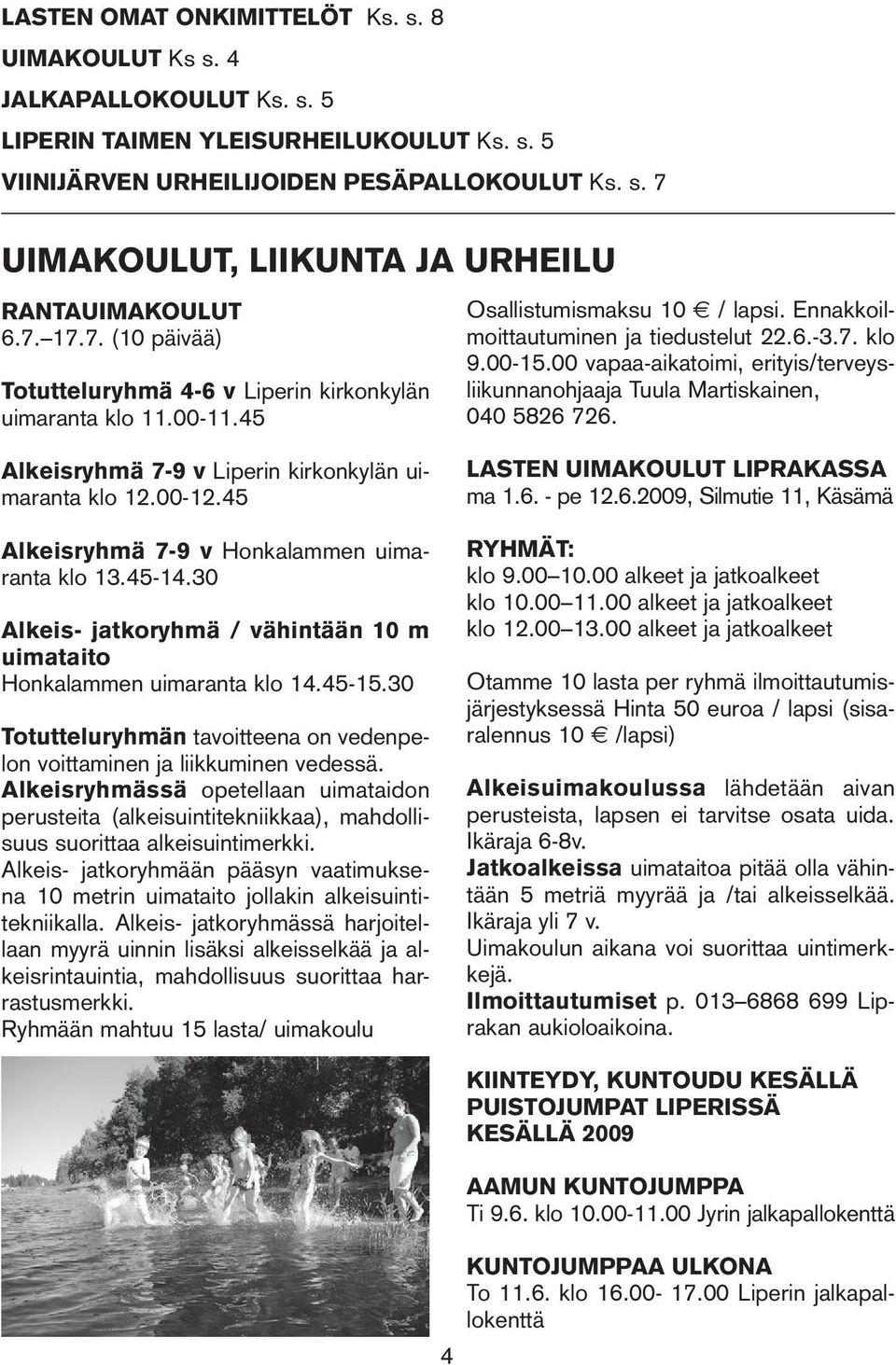 00 vapaa-aikatoimi, erityis/terveysliikunnanohjaaja Tuula Martiskainen, 040 5826 726. Alkeisryhmä 7-9 v Liperin kirkonkylän uimaranta klo 12.00-12.45 Alkeisryhmä 7-9 v Honkalammen uimaranta klo 13.