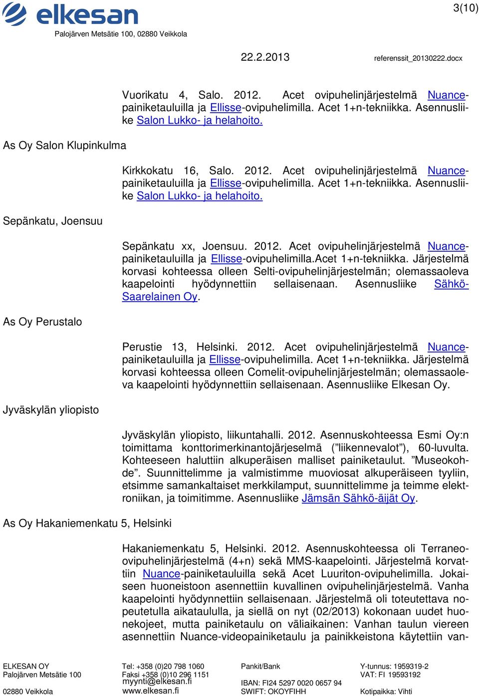 Sepänkatu xx, Joensuu. 2012. Acet ovipuhelinjärjestelmä Nuancepainiketauluilla ja Ellisse-ovipuhelimilla.Acet 1+n-tekniikka.