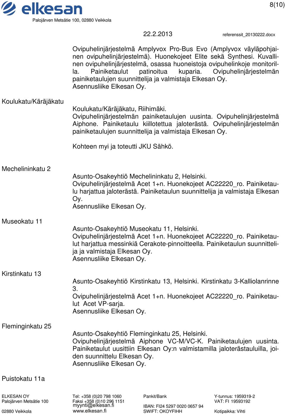 Koulukatu/Käräjäkatu Koulukatu/Käräjäkatu, Riihimäki. Ovipuhelinjärjestelmän painiketaulujen uusinta. Ovipuhelinjärjestelmä Aiphone. Painiketaulu kiillotettua jaloterästä.