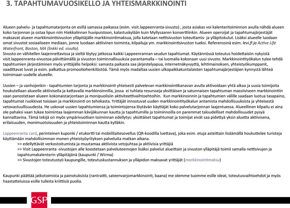 Alueen operoijat ja tapahtumajärjestäjät maksavat alueen markkinoin5sivuston ylläpitäjälle markkinoin5maksua, jolla katetaan nessivuston toteunamis- ja ylläpitokulut.