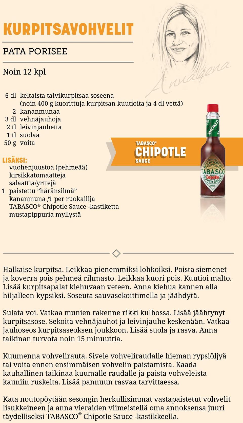 Annaleena TABASCO CHIPOTLE SAUCE Halkaise kurpitsa. Leikkaa pienemmiksi lohkoiksi. Poista siemenet ja koverra pois pehmeä rihmasto. Leikkaa kuori pois. Kuutioi malto.