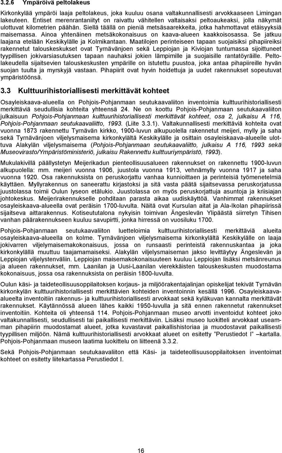 Siellä täällä on pieniä metsäsaarekkeita, jotka hahmottavat etäisyyksiä maisemassa. Ainoa yhtenäinen metsäkokonaisuus on kaava-alueen kaakkoisosassa.