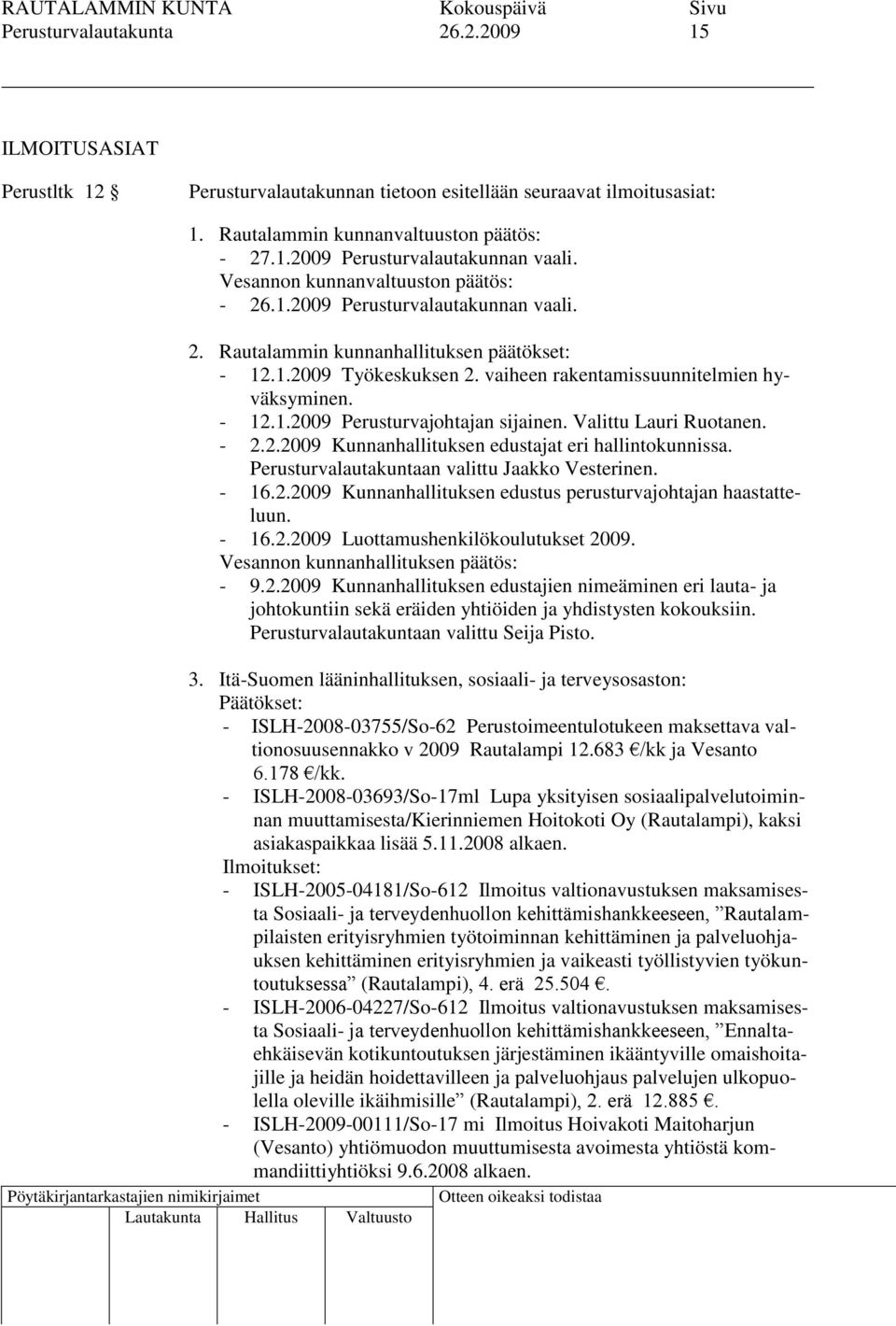 Valittu Lauri Ruotanen. - 2.2.2009 Kunnanhallituksen edustajat eri hallintokunnissa. Perusturvalautakuntaan valittu Jaakko Vesterinen. - 16.2.2009 Kunnanhallituksen edustus perusturvajohtajan haastatteluun.