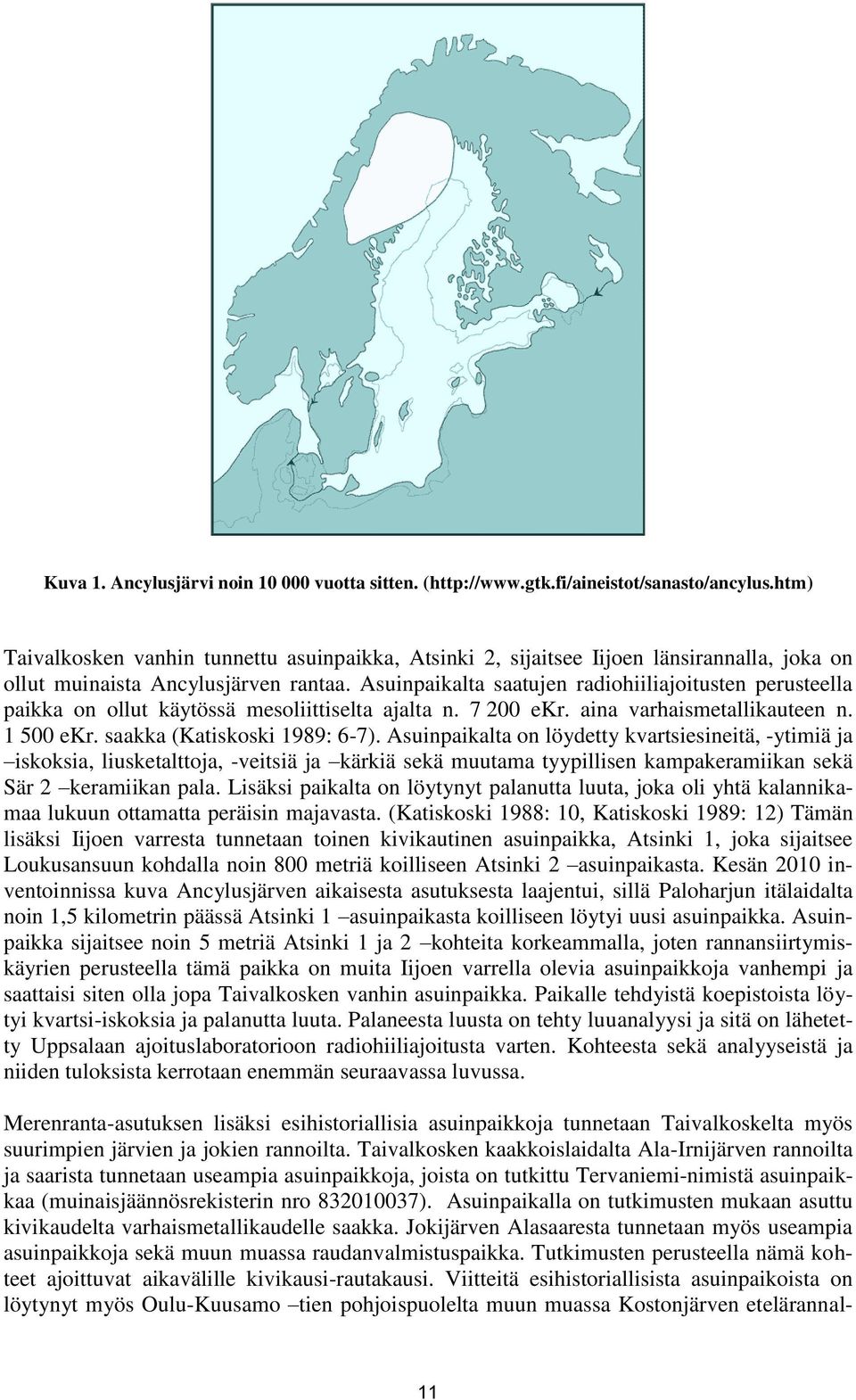 Asuinpaikalta saatujen radiohiiliajoitusten perusteella paikka on ollut käytössä mesoliittiselta ajalta n. 7 200 ekr. aina varhaismetallikauteen n. 1 500 ekr. saakka (Katiskoski 1989: 6-7).