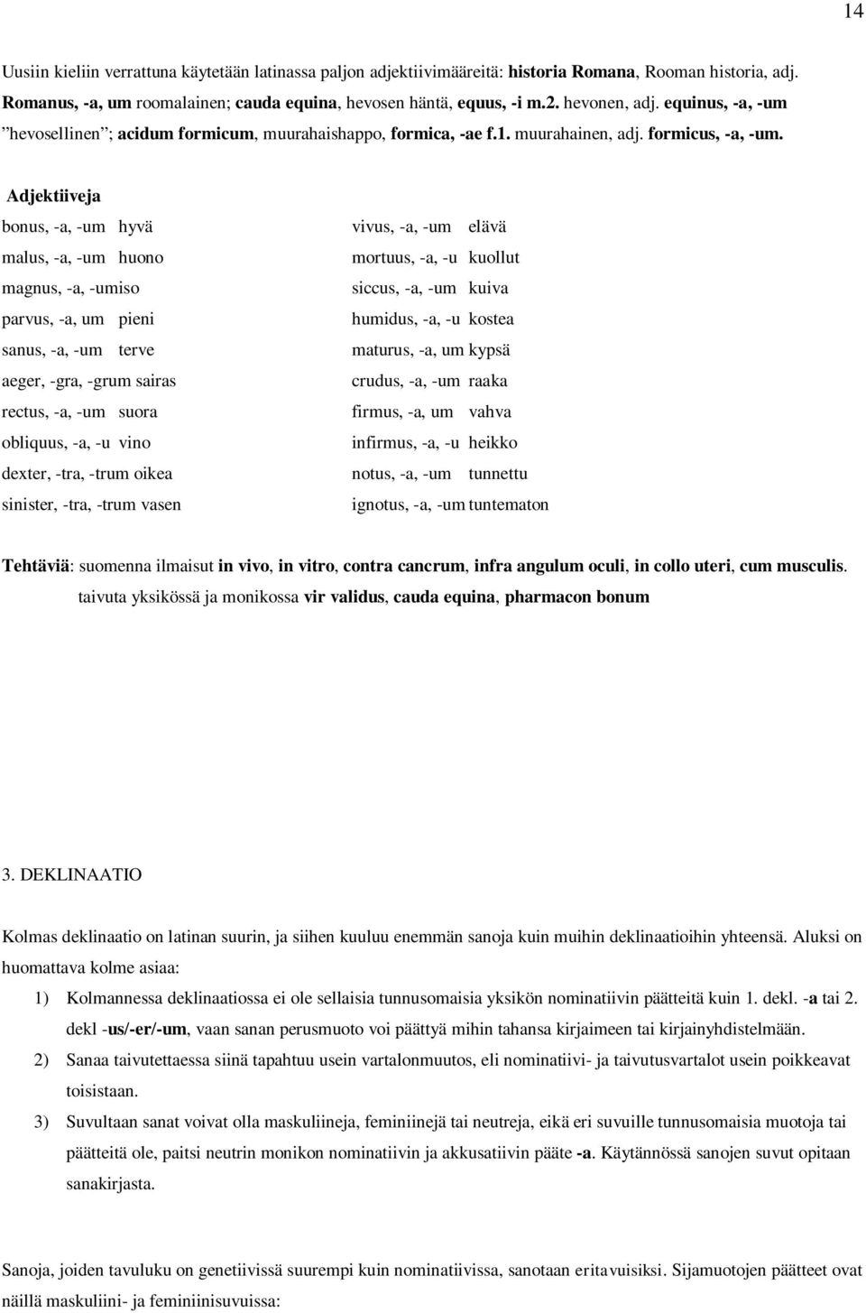Adjektiiveja bonus, -a, -um hyvä malus, -a, -um huono magnus, -a, -um iso parvus, -a, um pieni sanus, -a, -um terve aeger, -gra, -grum sairas rectus, -a, -um suora obliquus, -a, -u vino dexter, -tra,