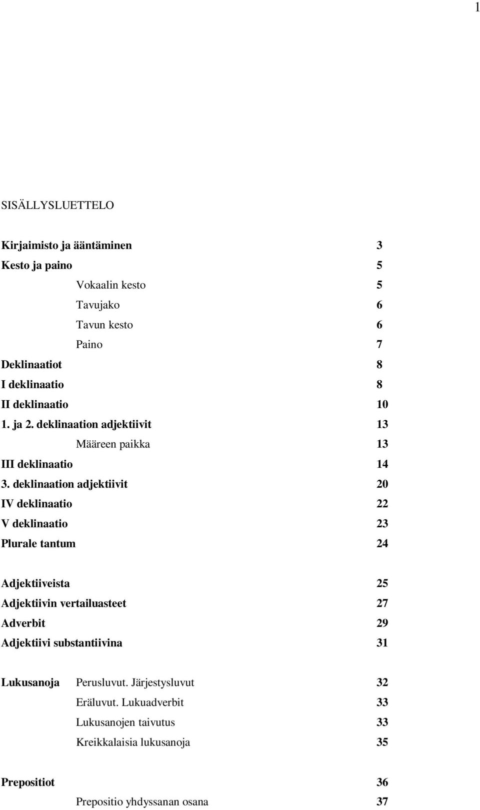 deklinaation adjektiivit 20 IV deklinaatio 22 V deklinaatio 23 Plurale tantum 24 Adjektiiveista 25 Adjektiivin vertailuasteet 27 Adverbit 29