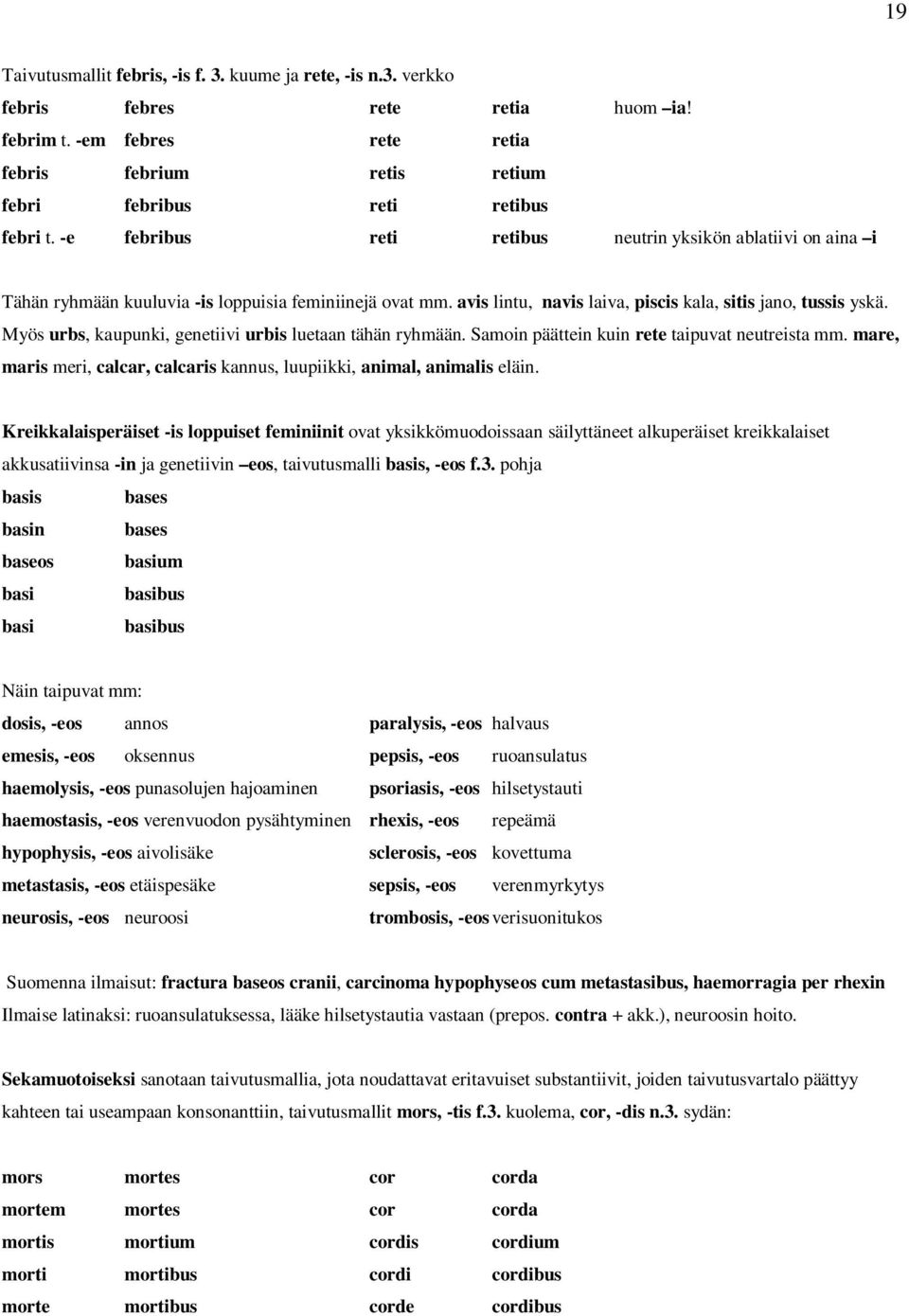 Myös urbs, kaupunki, genetiivi urbis luetaan tähän ryhmään. Samoin päättein kuin rete taipuvat neutreista mm. mare, maris meri, calcar, calcaris kannus, luupiikki, animal, animalis eläin.