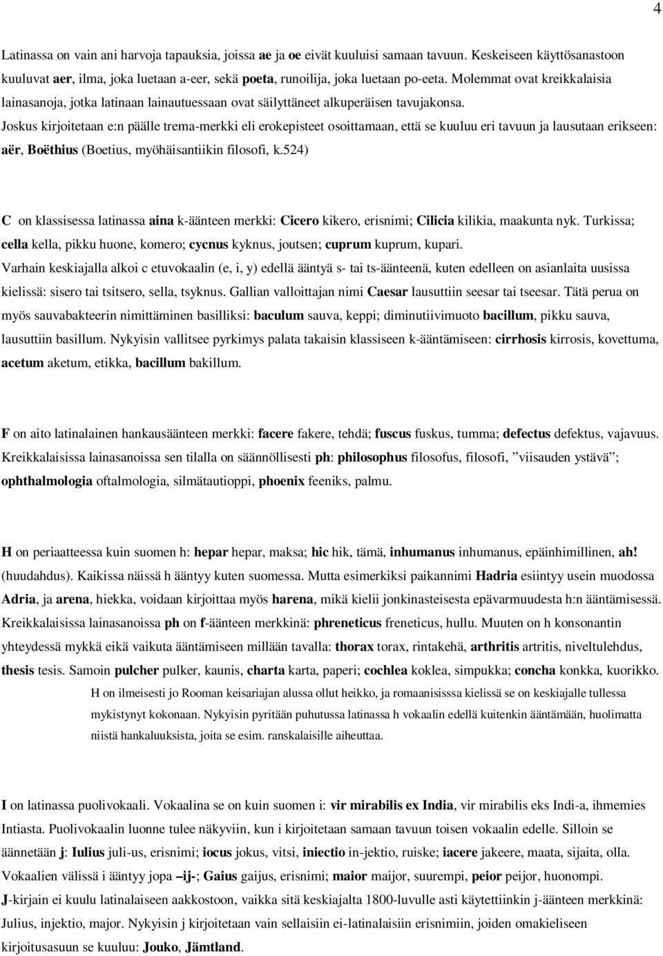 Joskus kirjoitetaan e:n päälle trema-merkki eli erokepisteet osoittamaan, että se kuuluu eri tavuun ja lausutaan erikseen: aër, Boëthius (Boetius, myöhäisantiikin filosofi, k.
