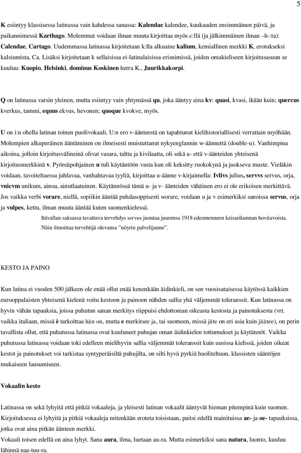 Uudemmassa latinassa kirjoitetaan k:lla alkuaine kalium, kemiallinen merkki K, erotukseksi kalsiumista, Ca.