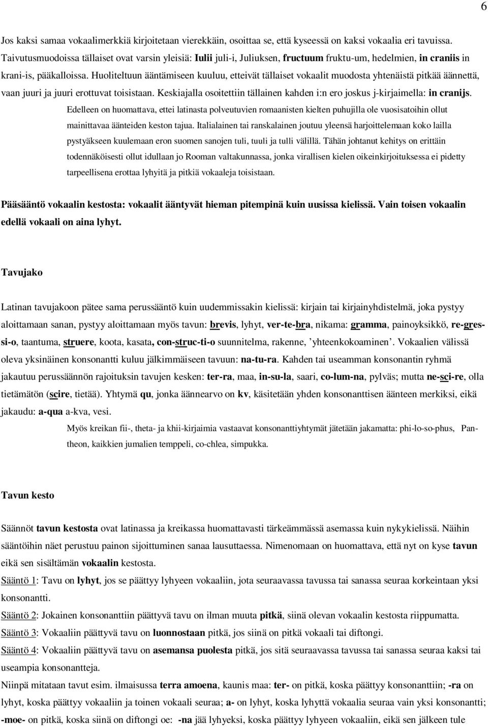 Huoliteltuun ääntämiseen kuuluu, etteivät tällaiset vokaalit muodosta yhtenäistä pitkää äännettä, vaan juuri ja juuri erottuvat toisistaan.
