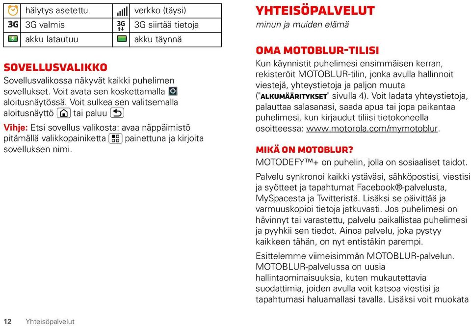 Voit sulkea sen valitsemalla aloitusnäyttö tai paluu Vihje: Etsi sovellus valikosta: avaa näppäimistö pitämällä valikkopainiketta painettuna ja kirjoita sovelluksen nimi.