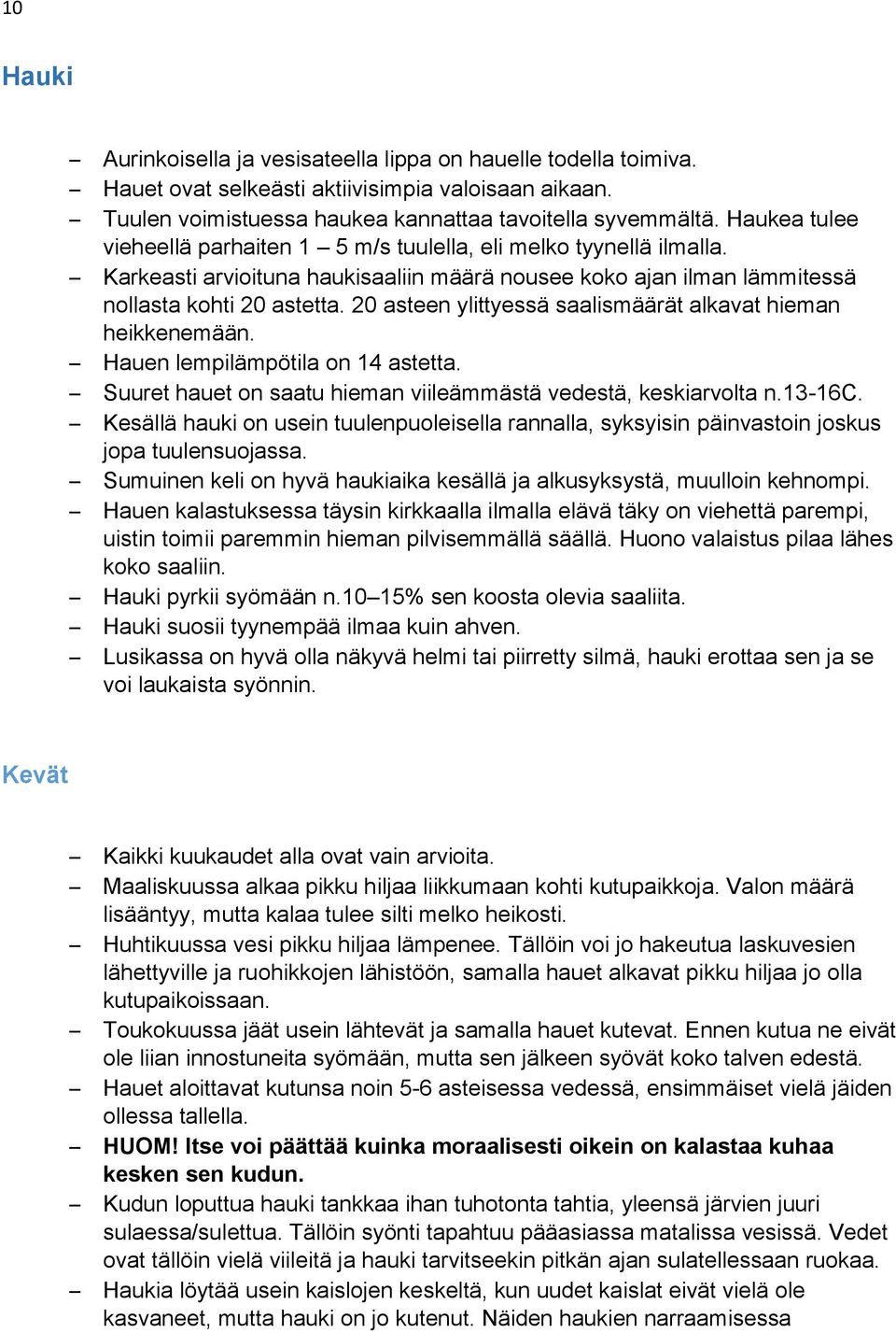 20 asteen ylittyessä saalismäärät alkavat hieman heikkenemään. Hauen lempilämpötila on 14 astetta. Suuret hauet on saatu hieman viileämmästä vedestä, keskiarvolta n.13-16c.