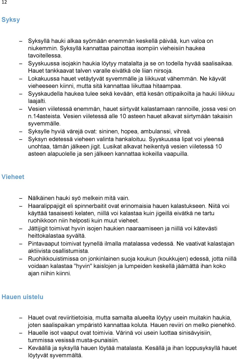 Ne käyvät vieheeseen kiinni, mutta sitä kannattaa liikuttaa hitaampaa. Syyskaudella haukea tulee sekä kevään, että kesän ottipaikoilta ja hauki liikkuu laajalti.