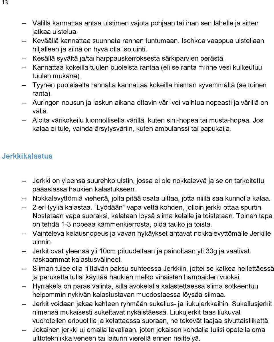 Kannattaa kokeilla tuulen puoleista rantaa (eli se ranta minne vesi kulkeutuu tuulen mukana). Tyynen puoleiselta rannalta kannattaa kokeilla hieman syvemmältä (se toinen ranta).