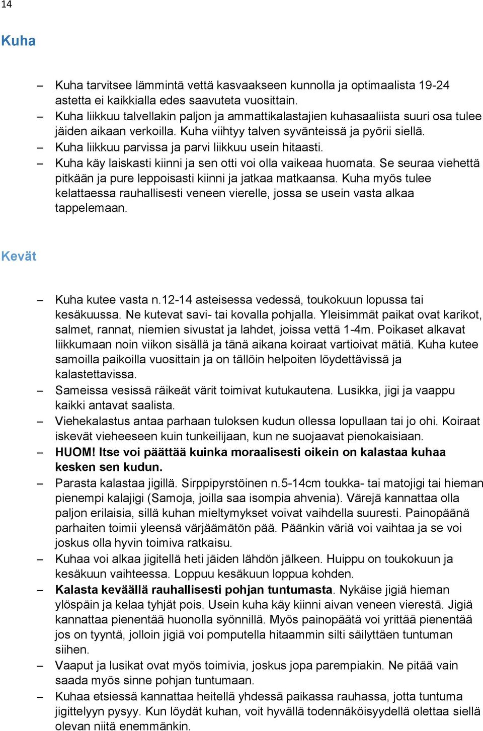 Kuha liikkuu parvissa ja parvi liikkuu usein hitaasti. Kuha käy laiskasti kiinni ja sen otti voi olla vaikeaa huomata. Se seuraa viehettä pitkään ja pure leppoisasti kiinni ja jatkaa matkaansa.