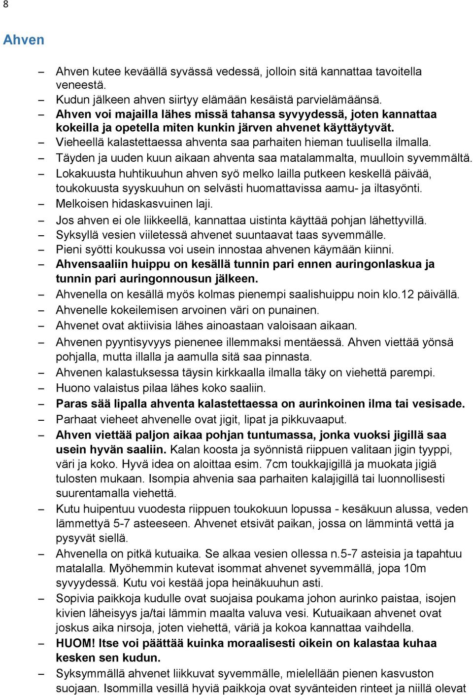 Vieheellä kalastettaessa ahventa saa parhaiten hieman tuulisella ilmalla. Täyden ja uuden kuun aikaan ahventa saa matalammalta, muulloin syvemmältä.