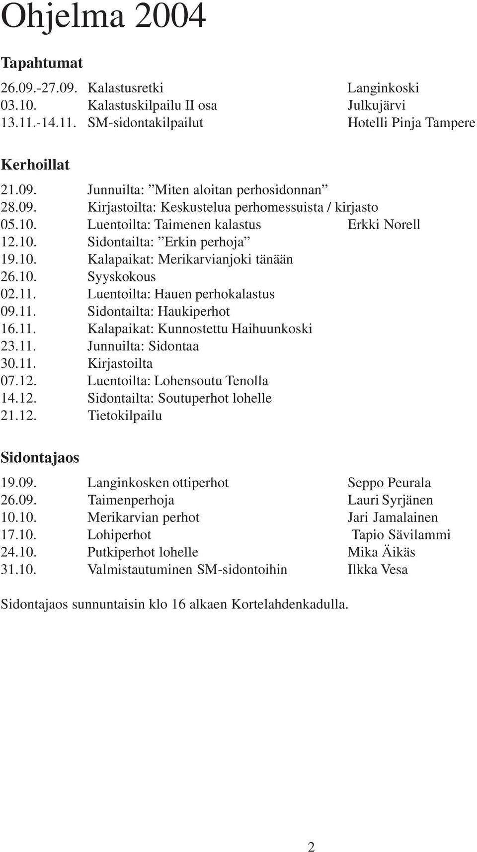 11. Luentoilta: Hauen perhokalastus 09.11. Sidontailta: Haukiperhot 16.11. Kalapaikat: Kunnostettu Haihuunkoski 23.11. Junnuilta: Sidontaa 30.11. Kirjastoilta 07.12. Luentoilta: Lohensoutu Tenolla 14.