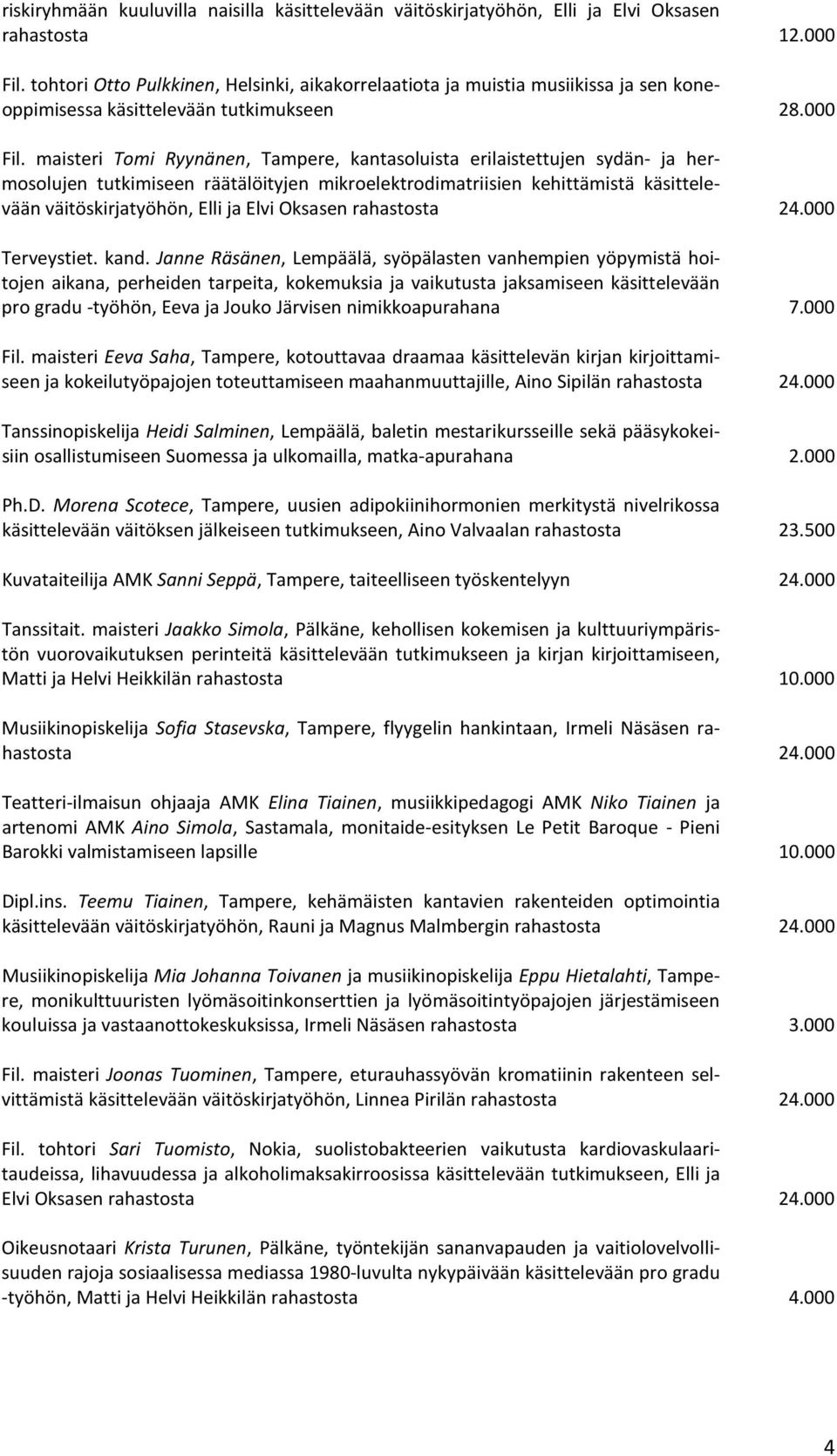 maisteri Tomi Ryynänen, Tampere, kantasoluista erilaistettujen sydän- ja hermosolujen tutkimiseen räätälöityjen mikroelektrodimatriisien kehittämistä käsittelevään väitöskirjatyöhön, Elli ja Elvi