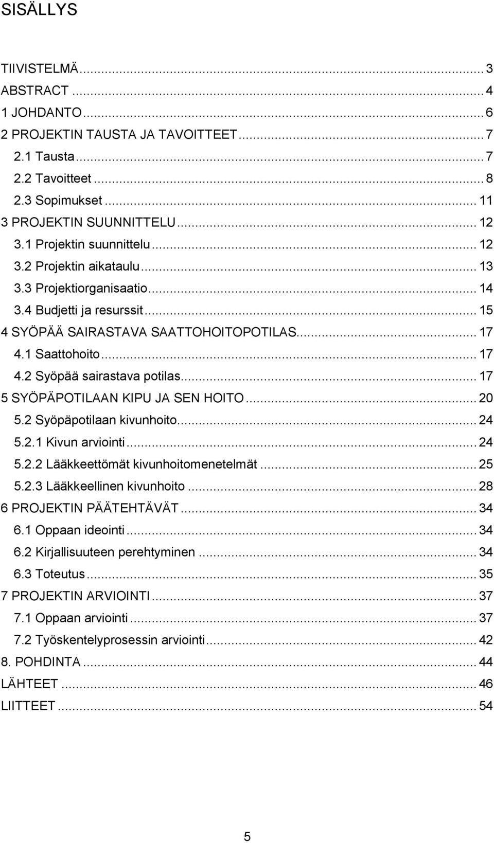 .. 17 5 SYÖPÄPOTILAAN KIPU JA SEN HOITO... 20 5.2 Syöpäpotilaan kivunhoito... 24 5.2.1 Kivun arviointi... 24 5.2.2 Lääkkeettömät kivunhoitomenetelmät... 25 5.2.3 Lääkkeellinen kivunhoito.