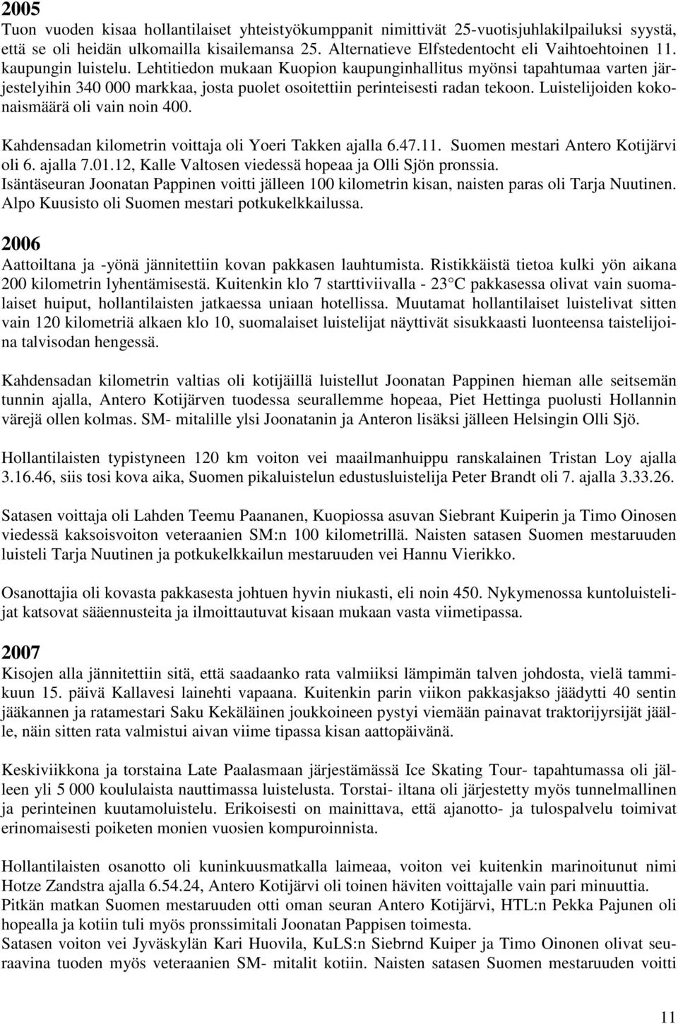 Luistelijoiden kokonaismäärä oli vain noin 400. Kahdensadan kilometrin voittaja oli Yoeri Takken ajalla 6.47.11. Suomen mestari Antero Kotijärvi oli 6. ajalla 7.01.