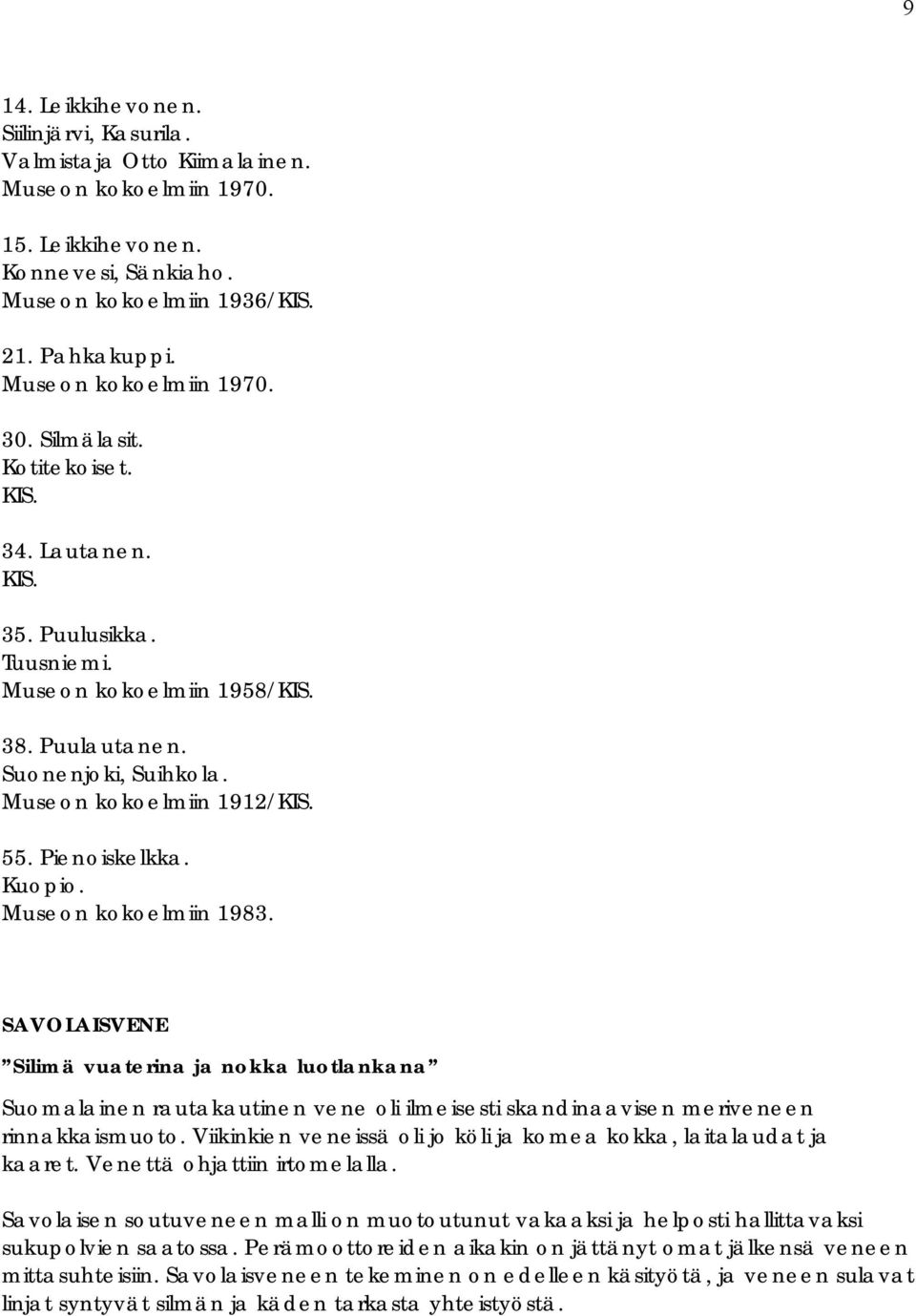 55. Pienoiskelkka. Kuopio. Museon kokoelmiin 1983. SAVOLAISVENE Silimä vuaterina ja nokka luotlankana Suomalainen rautakautinen vene oli ilmeisesti skandinaavisen meriveneen rinnakkaismuoto.