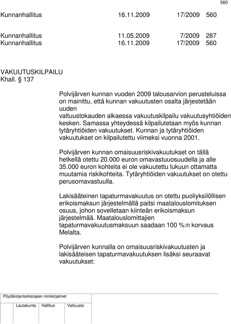 Samassa yhteydessä kilpailutetaan myös kunnan tytäryhtiöiden vakuutukset. Kunnan ja tytäryhtiöiden vakuutukset on kilpailutettu viimeksi vuonna 2001.