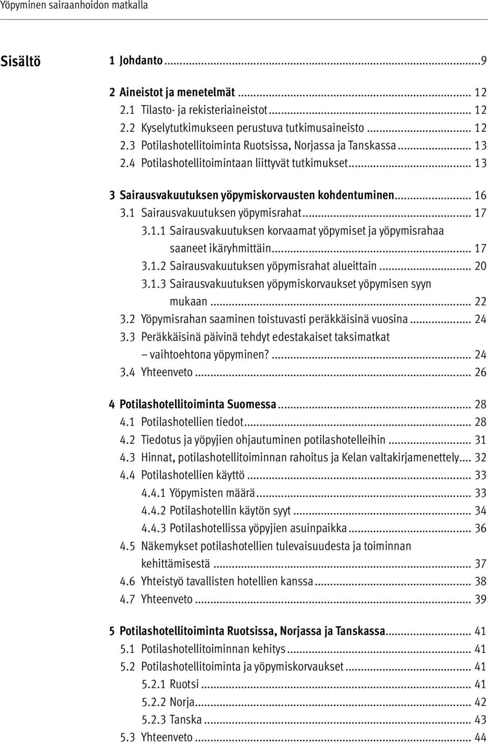 .. 17 3.1.2 Sairausvakuutuksen yöpymisrahat alueittain... 20 3.1.3 Sairausvakuutuksen yöpymiskorvaukset yöpymisen syyn mukaan... 22 3.2 Yöpymisrahan saaminen toistuvasti peräkkäisinä vuosina... 24 3.