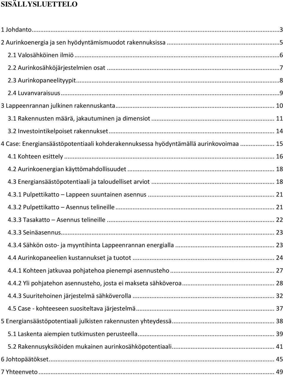 .. 14 4 Case: Energiansäästöpotentiaali kohderakennuksessa hyödyntämällä aurinkovoimaa... 15 4.1 Kohteen esittely... 16 4.2 Aurinkoenergian käyttömahdollisuudet... 18 4.