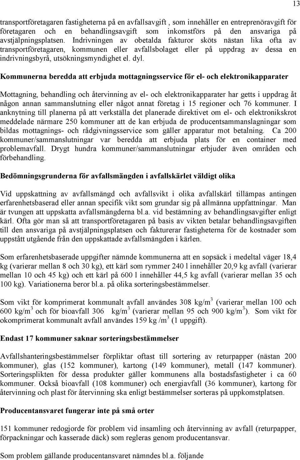 Kommunerna beredda att erbjuda mottagningsservice för el- och elektronikapparater Mottagning, behandling och återvinning av el- och elektronikapparater har getts i uppdrag åt någon annan