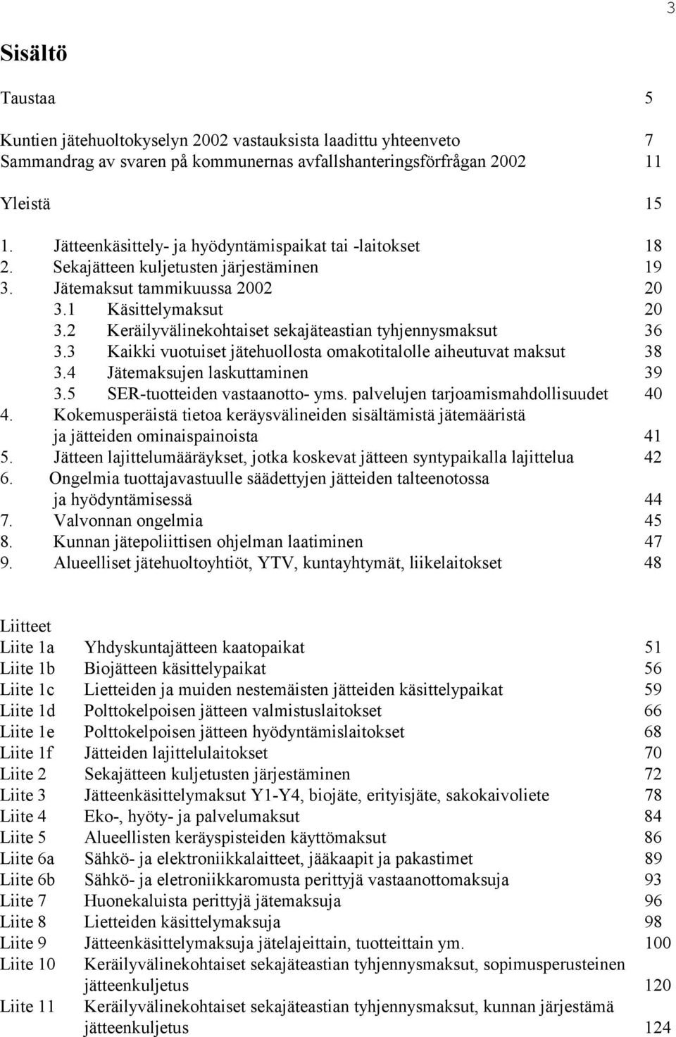 2 Keräilyvälinekohtaiset sekajäteastian tyhjennysmaksut 36 3.3 Kaikki vuotuiset jätehuollosta omakotitalolle aiheutuvat maksut 38 3.4 Jätemaksujen laskuttaminen 39 3.5 SER-tuotteiden vastaanotto- yms.