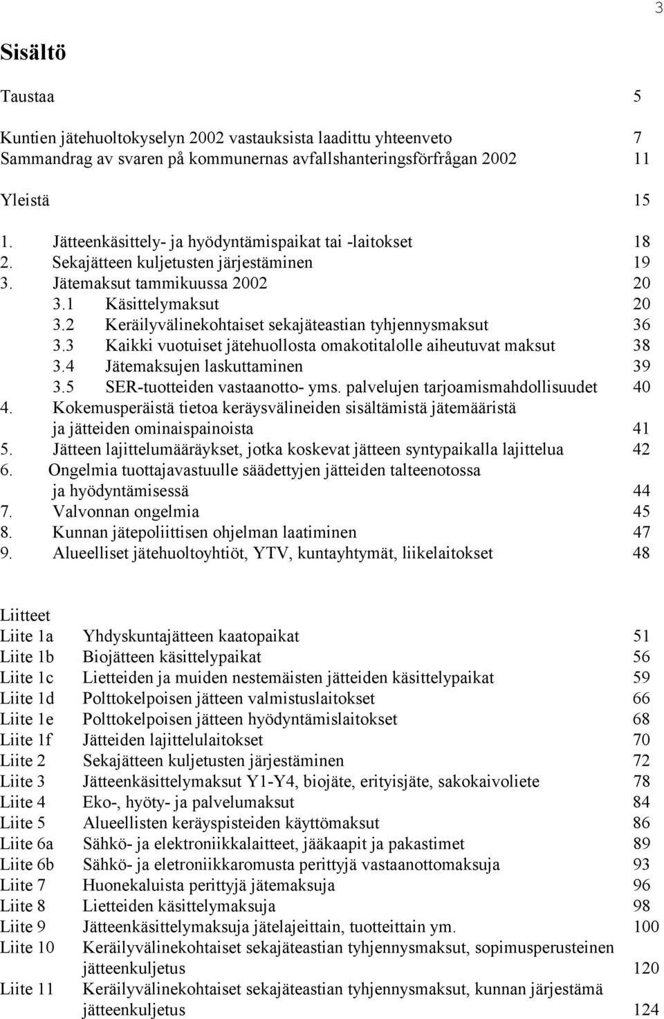 2 Keräilyvälinekohtaiset sekajäteastian tyhjennysmaksut 36 3.3 Kaikki vuotuiset jätehuollosta omakotitalolle aiheutuvat maksut 38 3.4 Jätemaksujen laskuttaminen 39 3.5 SER-tuotteiden vastaanotto- yms.